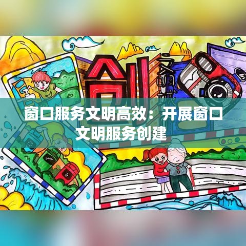 窗口服務文明高效:開展窗口文明服務創建