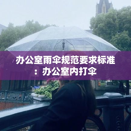 辦公室雨傘規(guī)范要求標準:辦公室內(nèi)打傘