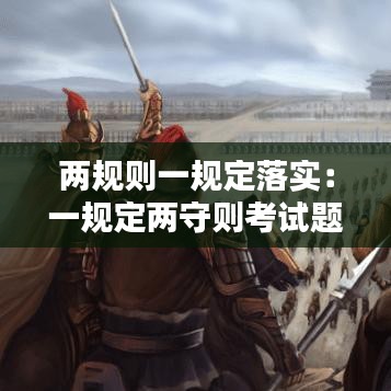 兩規則一規定落實:一規定兩守則考試題及答案