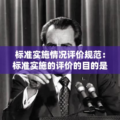 標準實施情況評價規(guī)范:標準實施的評價的目的是在工程建設(shè)活動中