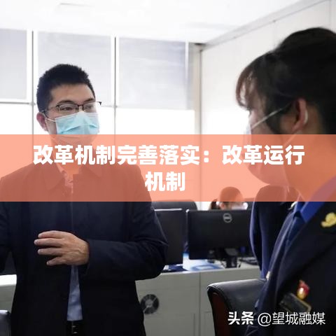 改革機(jī)制完善落實(shí):改革運(yùn)行機(jī)制
