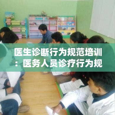 醫生診斷行為規范培訓:醫務人員診療行為規范化培訓