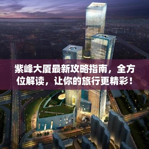 紫峰大廈最新攻略指南,全方位解讀,讓你的旅行更精彩!