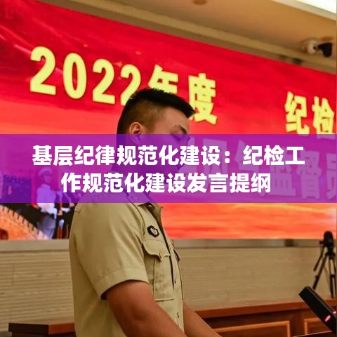 基層紀律規范化建設：紀檢工作規范化建設發言提綱 