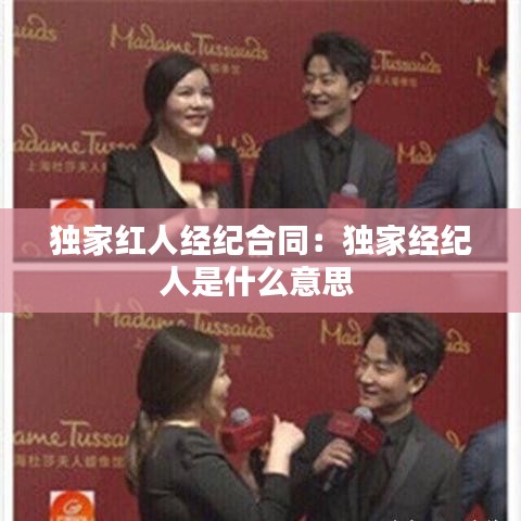 獨(dú)家紅人經(jīng)紀(jì)合同:獨(dú)家經(jīng)紀(jì)人是什么意思
