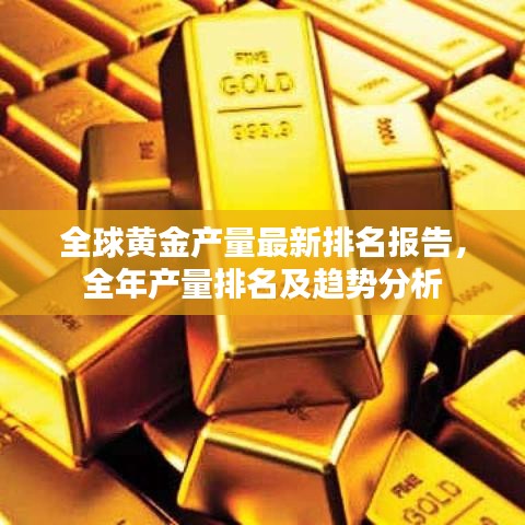 全球黃金產量最新排名報告,全年產量排名及趨勢分析
