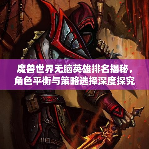 魔獸世界無腦英雄排名揭秘，角色平衡與策略選擇深度探究