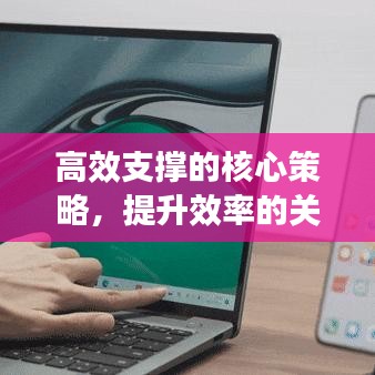高效支撐的核心策略,提升效率的關鍵途徑