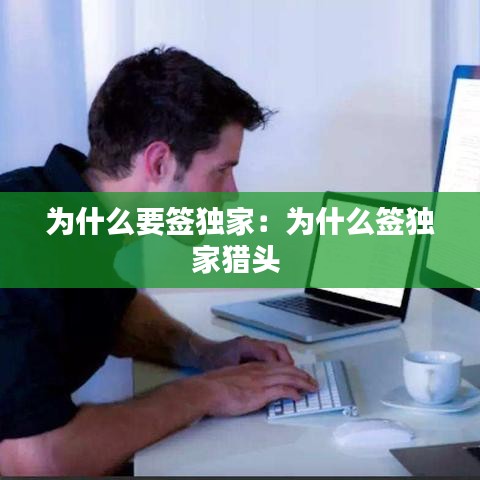 為什么要簽獨家:為什么簽獨家獵頭