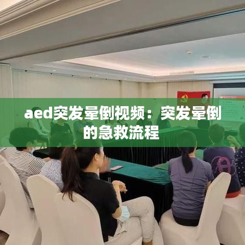 aed突發暈倒視頻:突發暈倒的急救流程