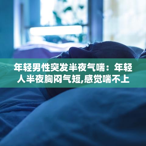 年輕男性突發半夜氣喘:年輕人半夜胸悶氣短,感覺喘不上氣什么原因