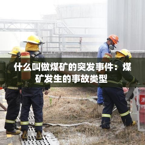 什么叫做煤礦的突發事件:煤礦發生的事故類型