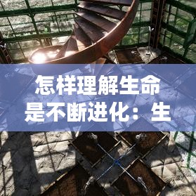 怎樣理解生命是不斷進化：生命就是不斷 