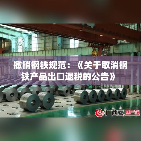 撤銷鋼鐵規范:《關于取消鋼鐵產品出口退稅的公告》