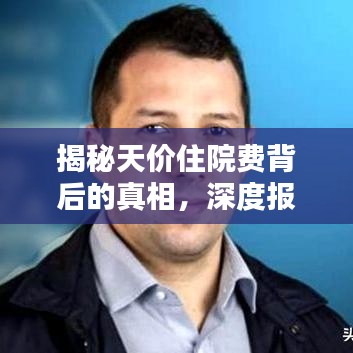 揭秘天價住院費背后的真相,深度報道分析