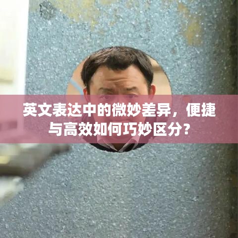 英文表達中的微妙差異,便捷與高效如何巧妙區(qū)分?