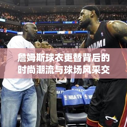 詹姆斯球衣更替背后的時尚潮流與球場風采交融展現