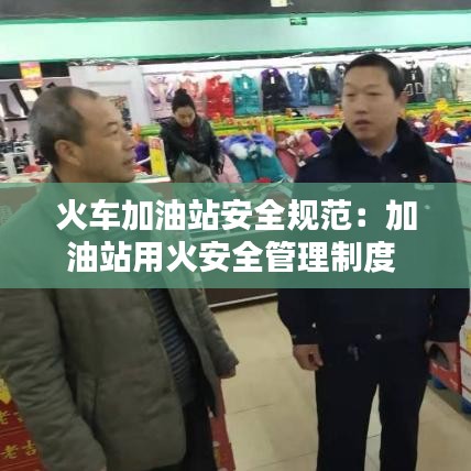 火車加油站安全規范:加油站用火安全管理制度