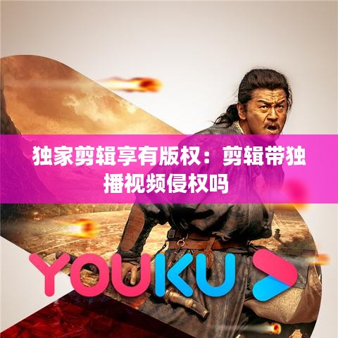 獨家剪輯享有版權:剪輯帶獨播視頻侵權嗎