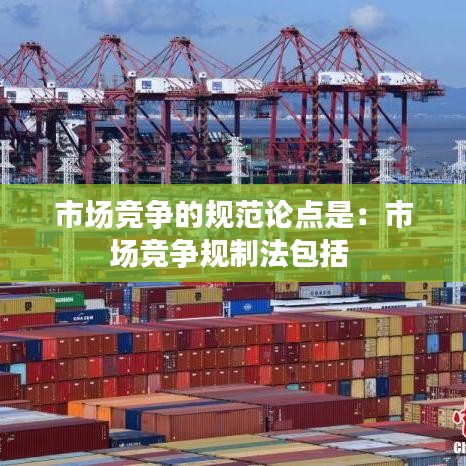 市場競爭的規范論點是:市場競爭規制法包括