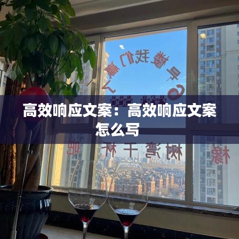 高效響應文案:高效響應文案怎么寫