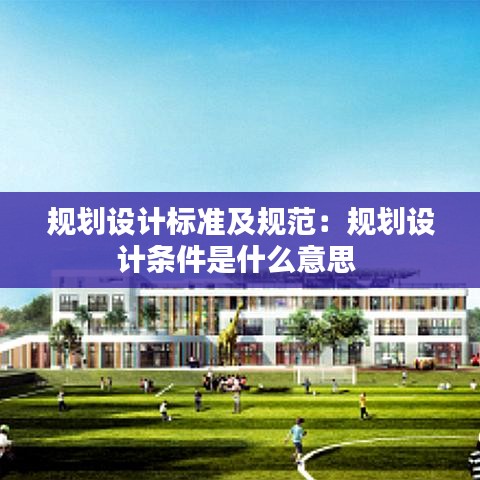 規劃設計標準及規范:規劃設計條件是什么意思