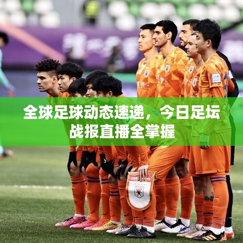 全球足球動(dòng)態(tài)速遞，今日足壇戰(zhàn)報(bào)直播全掌握