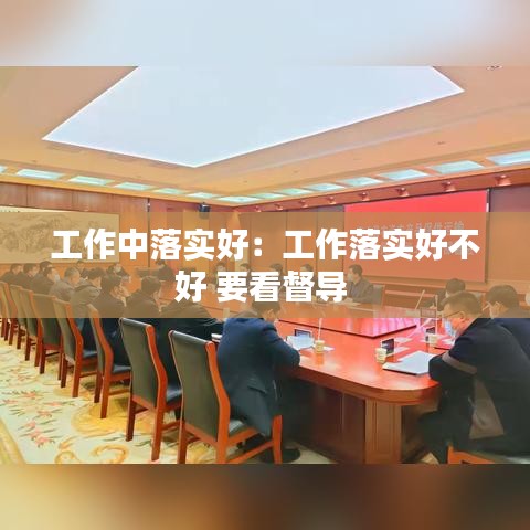 工作中落實好:工作落實好不好 要看督導