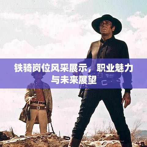 鐵騎崗位風采展示,職業魅力與未來展望