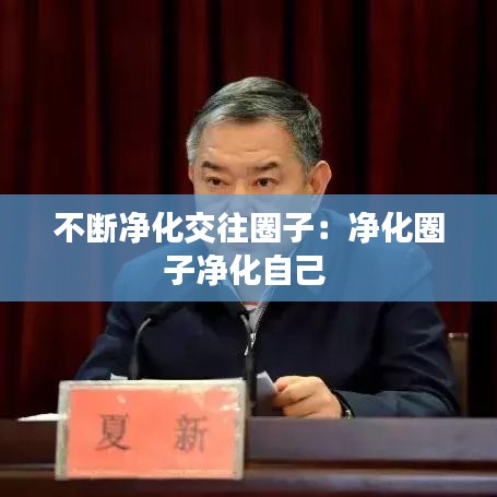 不斷凈化交往圈子:凈化圈子凈化自己