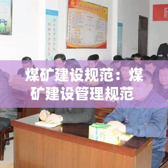 煤礦建設規范：煤礦建設管理規范 