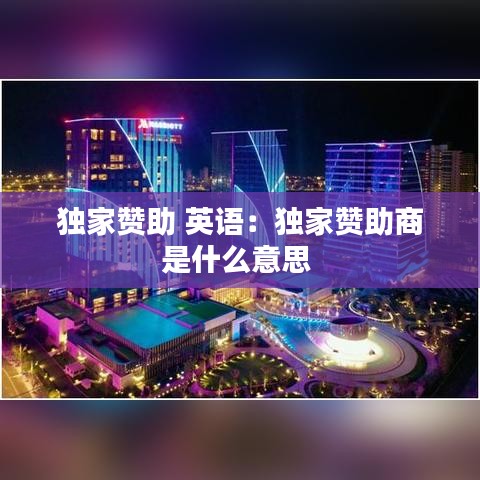 獨家贊助 英語：獨家贊助商是什么意思 