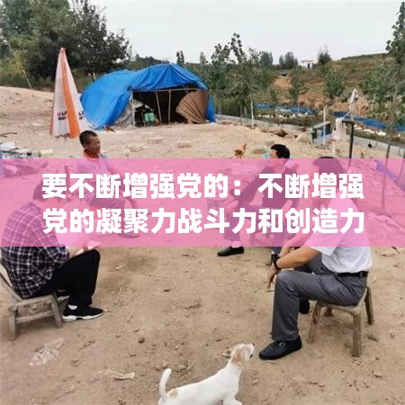 要不斷增強(qiáng)黨的:不斷增強(qiáng)黨的凝聚力戰(zhàn)斗力和創(chuàng)造力