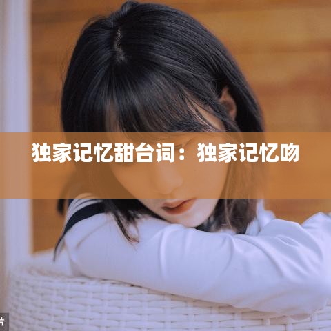 獨家記憶甜臺詞:獨家記憶吻