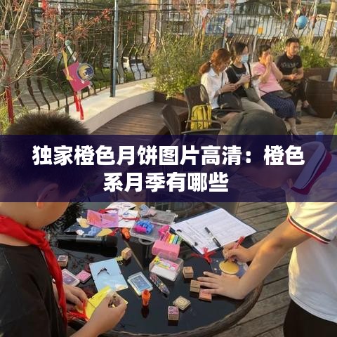 獨家橙色月餅圖片高清:橙色系月季有哪些