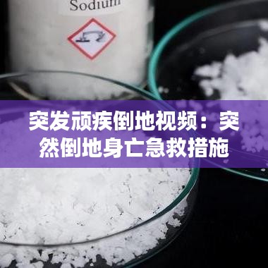 突發頑疾倒地視頻:突然倒地身亡急救措施