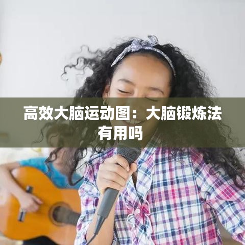 高效大腦運(yùn)動(dòng)圖：大腦鍛煉法有用嗎 