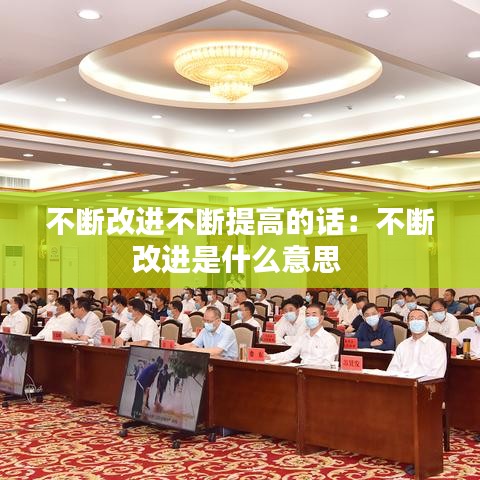 不斷改進不斷提高的話:不斷改進是什么意思