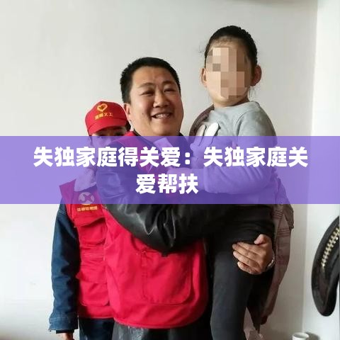 失獨家庭得關愛:失獨家庭關愛幫扶