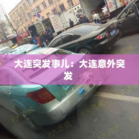 大連突發(fā)事兒:大連意外突發(fā)