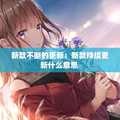 新款不斷的更新：新款持續更新什么意思 