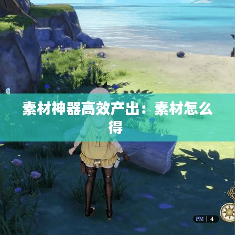 素材神器高效產(chǎn)出:素材怎么得