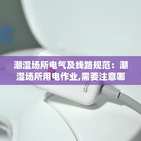 潮濕場所電氣及線路規范:潮濕場所用電作業,需要注意哪些事項