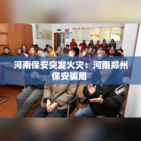 河南保安突發(fā)火災(zāi):河南鄭州保安騙局