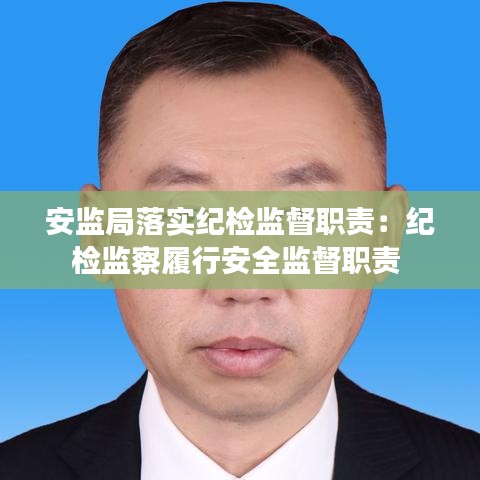 安監局落實紀檢監督職責:紀檢監察履行安全監督職責