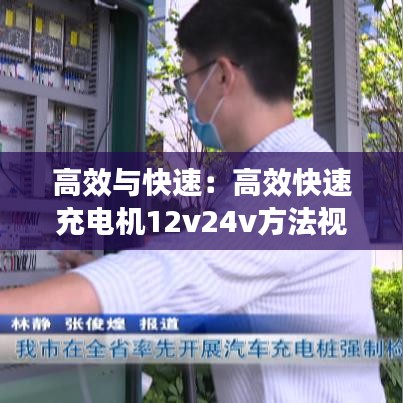 高效與快速:高效快速充電機(jī)12v24v方法視頻