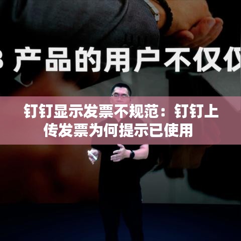 釘釘顯示發(fā)票不規(guī)范：釘釘上傳發(fā)票為何提示已使用 