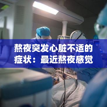 熬夜突發(fā)心臟不適的癥狀:最近熬夜感覺心臟不舒服嚴(yán)重嗎