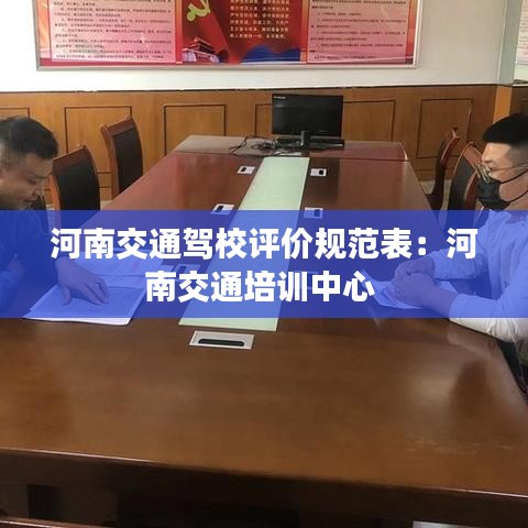 河南交通駕校評價規范表：河南交通培訓中心 
