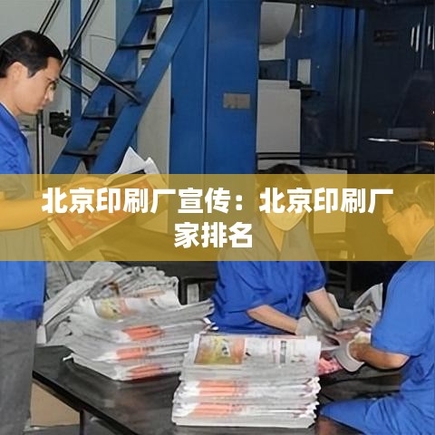 北京印刷廠宣傳：北京印刷廠家排名 